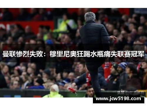 曼联惨烈失败：穆里尼奥狂踢水瓶痛失联赛冠军